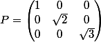 P=\begin{pmatrix} 1 &0 &0 \\ 0 & \sqrt{2} &0 \\ 0 &0 &\sqrt{3} \end{pmatrix}